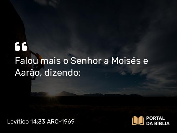 Levítico 14:33 ARC-1969 - Falou mais o Senhor a Moisés e Aarão, dizendo: