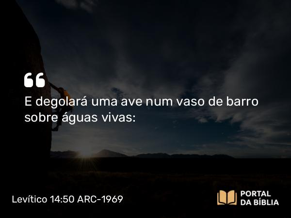 Levítico 14:50 ARC-1969 - E degolará uma ave num vaso de barro sobre águas vivas: