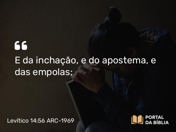 Levítico 14:56 ARC-1969 - E da inchação, e do apostema, e das empolas;