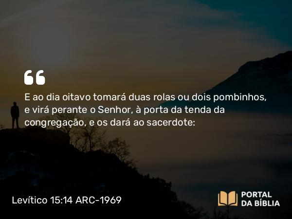 Levítico 15:14-15 ARC-1969 - E ao dia oitavo tomará duas rolas ou dois pombinhos, e virá perante o Senhor, à porta da tenda da congregação, e os dará ao sacerdote: