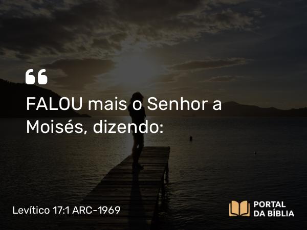 Levítico 17:1 ARC-1969 - FALOU mais o Senhor a Moisés, dizendo: