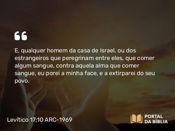 Levítico 17:10-14 ARC-1969 - E, qualquer homem da casa de Israel, ou dos estrangeiros que peregrinam entre eles, que comer algum sangue, contra aquela alma que comer sangue, eu porei a minha face, e a extirparei do seu povo.