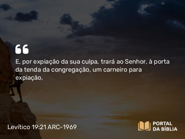 Levítico 19:21 ARC-1969 - E, por expiação da sua culpa, trará ao Senhor, à porta da tenda da congregação, um carneiro para expiação,