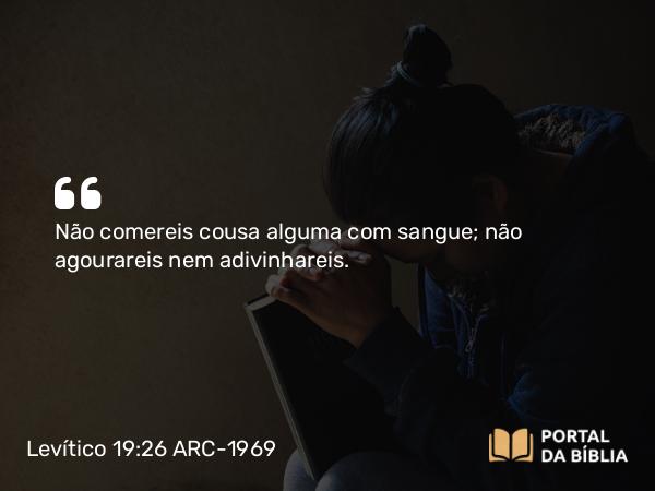 Levítico 19:26 ARC-1969 - Não comereis cousa alguma com sangue; não agourareis nem adivinhareis.