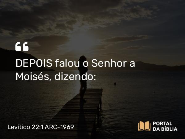 Levítico 22:1 ARC-1969 - DEPOIS falou o Senhor a Moisés, dizendo: