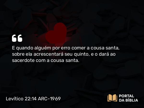 Levítico 22:14 ARC-1969 - E quando alguém por erro comer a cousa santa, sobre ela acrescentará seu quinto, e o dará ao sacerdote com a cousa santa.