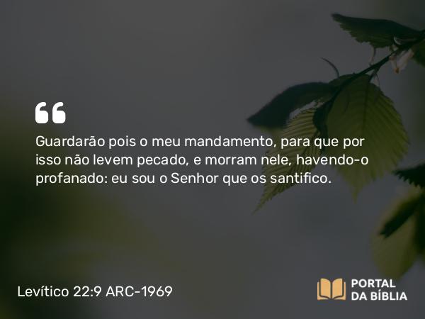 Levítico 22:9 ARC-1969 - Guardarão pois o meu mandamento, para que por isso não levem pecado, e morram nele, havendo-o profanado: eu sou o Senhor que os santifico.