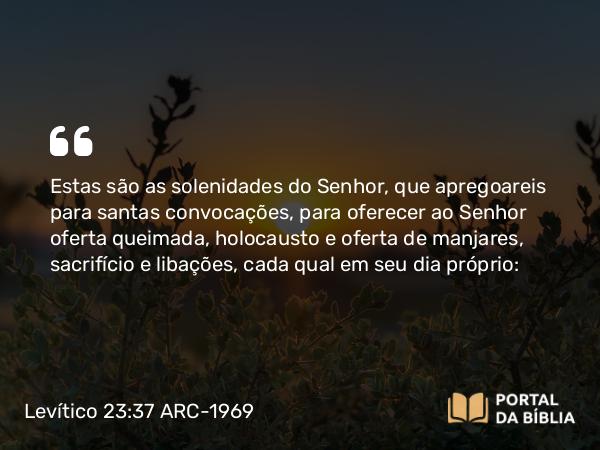 Levítico 23:37-40 ARC-1969 - Estas são as solenidades do Senhor, que apregoareis para santas convocações, para oferecer ao Senhor oferta queimada, holocausto e oferta de manjares, sacrifício e libações, cada qual em seu dia próprio: