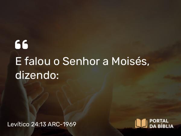 Levítico 24:13 ARC-1969 - E falou o Senhor a Moisés, dizendo: