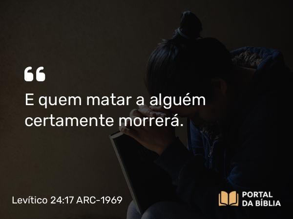 Levítico 24:17 ARC-1969 - E quem matar a alguém certamente morrerá.