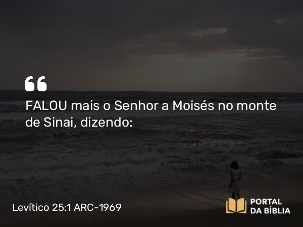 Levítico 25:1 ARC-1969 - FALOU mais o Senhor a Moisés no monte de Sinai, dizendo: