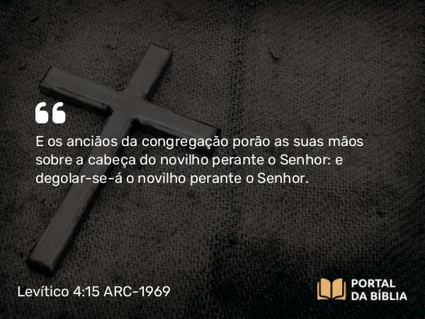 Levítico 4:15 ARC-1969 - E os anciãos da congregação porão as suas mãos sobre a cabeça do novilho perante o Senhor: e degolar-se-á o novilho perante o Senhor.