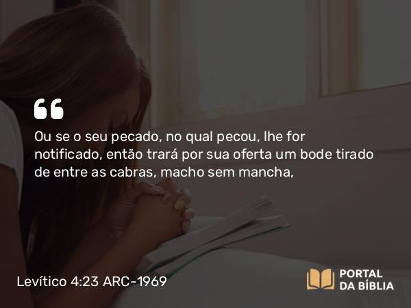 Levítico 4:23-29 ARC-1969 - Ou se o seu pecado, no qual pecou, lhe for notificado, então trará por sua oferta um bode tirado de entre as cabras, macho sem mancha,