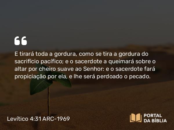 Levítico 4:31-35 ARC-1969 - E tirará toda a gordura, como se tira a gordura do sacrifício pacífico; e o sacerdote a queimará sobre o altar por cheiro suave ao Senhor: e o sacerdote fará propiciação por ela, e lhe será perdoado o pecado.