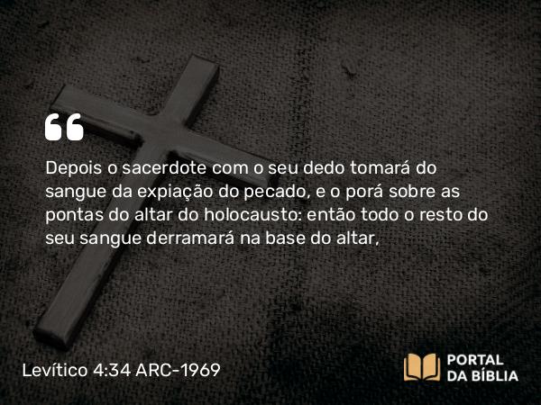 Levítico 4:34 ARC-1969 - Depois o sacerdote com o seu dedo tomará do sangue da expiação do pecado, e o porá sobre as pontas do altar do holocausto: então todo o resto do seu sangue derramará na base do altar,