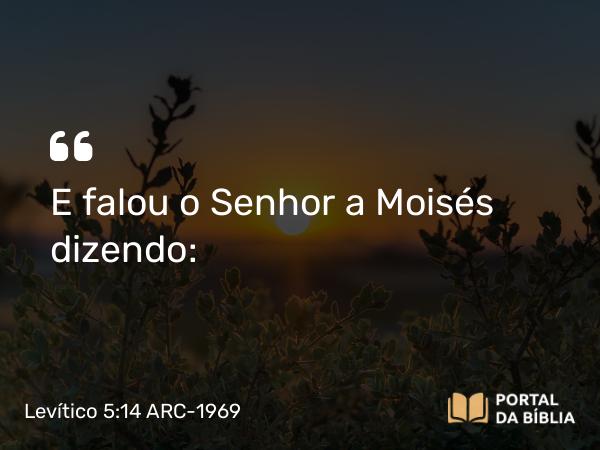 Levítico 5:14 ARC-1969 - E falou o Senhor a Moisés dizendo: