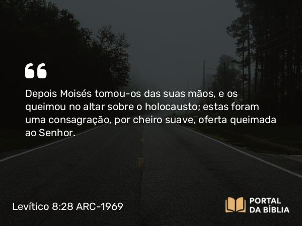 Levítico 8:28 ARC-1969 - Depois Moisés tomou-os das suas mãos, e os queimou no altar sobre o holocausto; estas foram uma consagração, por cheiro suave, oferta queimada ao Senhor.