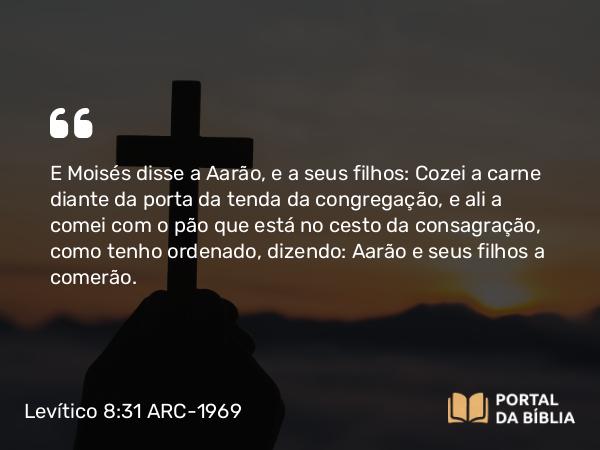 Levítico 8:31 ARC-1969 - E Moisés disse a Aarão, e a seus filhos: Cozei a carne diante da porta da tenda da congregação, e ali a comei com o pão que está no cesto da consagração, como tenho ordenado, dizendo: Aarão e seus filhos a comerão.