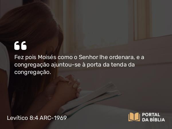 Levítico 8:4 ARC-1969 - Fez pois Moisés como o Senhor lhe ordenara, e a congregação ajuntou-se à porta da tenda da congregação.