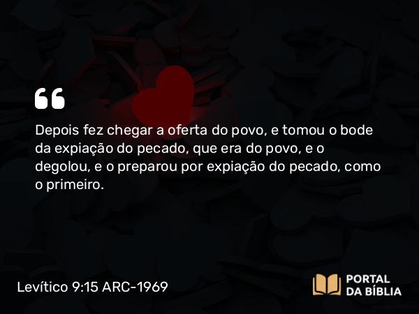 Levítico 9:15 ARC-1969 - Depois fez chegar a oferta do povo, e tomou o bode da expiação do pecado, que era do povo, e o degolou, e o preparou por expiação do pecado, como o primeiro.