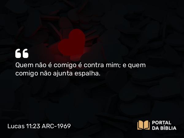 Lucas 11:23 ARC-1969 - Quem não é comigo é contra mim; e quem comigo não ajunta espalha.