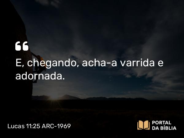 Lucas 11:25 ARC-1969 - E, chegando, acha-a varrida e adornada.