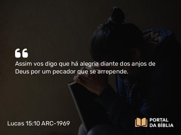 Lucas 15:10 ARC-1969 - Assim vos digo que há alegria diante dos anjos de Deus por um pecador que se arrepende.