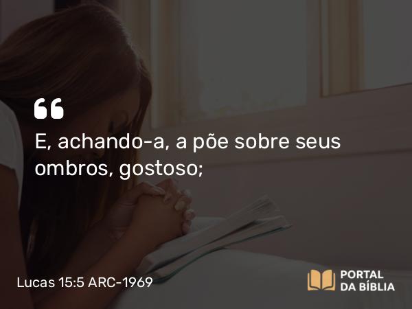 Lucas 15:5 ARC-1969 - E, achando-a, a põe sobre seus ombros, gostoso;