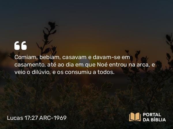 Lucas 17:27-29 ARC-1969 - Comiam, bebiam, casavam e davam-se em casamento, até ao dia em que Noé entrou na arca, e veio o dilúvio, e os consumiu a todos.