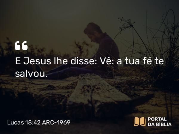 Lucas 18:42 ARC-1969 - E Jesus lhe disse: Vê: a tua fé te salvou.