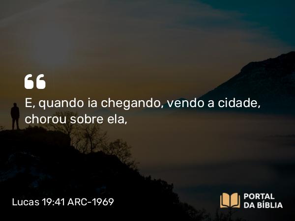 Lucas 19:41-42 ARC-1969 - E, quando ia chegando, vendo a cidade, chorou sobre ela,