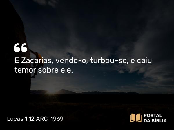 Lucas 1:12 ARC-1969 - E Zacarias, vendo-o, turbou-se, e caiu temor sobre ele.