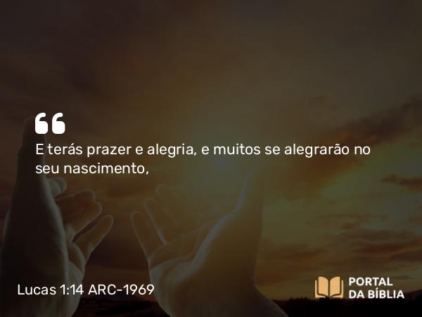 Lucas 1:14 ARC-1969 - E terás prazer e alegria, e muitos se alegrarão no seu nascimento,