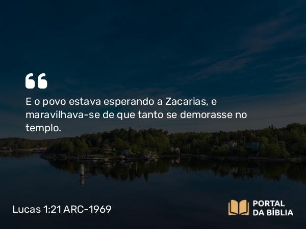 Lucas 1:21 ARC-1969 - E o povo estava esperando a Zacarias, e maravilhava-se de que tanto se demorasse no templo.