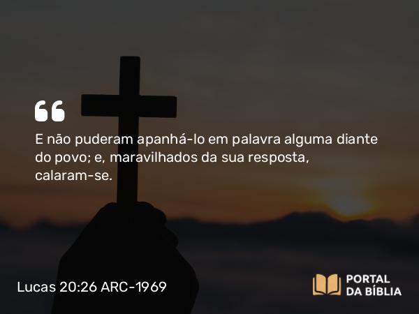 Lucas 20:26 ARC-1969 - E não puderam apanhá-lo em palavra alguma diante do povo; e, maravilhados da sua resposta, calaram-se.