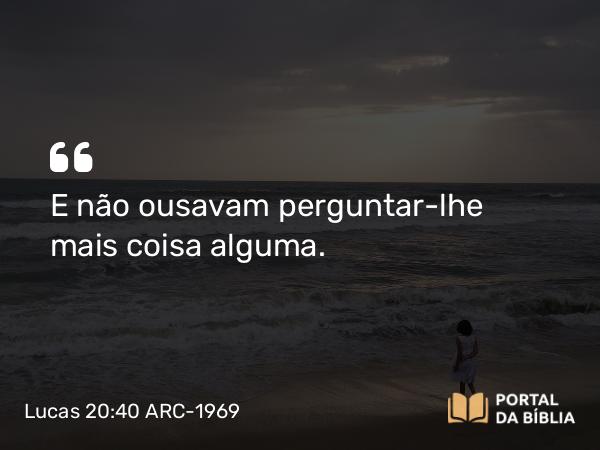 Lucas 20:40 ARC-1969 - E não ousavam perguntar-lhe mais coisa alguma.