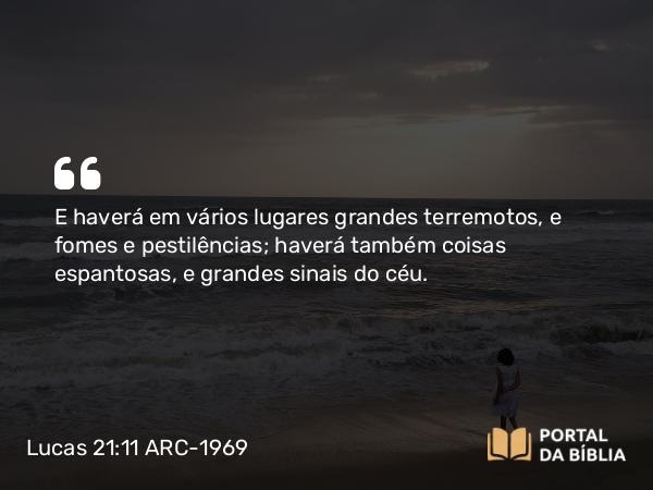 Lucas 21:11 ARC-1969 - E haverá em vários lugares grandes terremotos, e fomes e pestilências; haverá também coisas espantosas, e grandes sinais do céu.