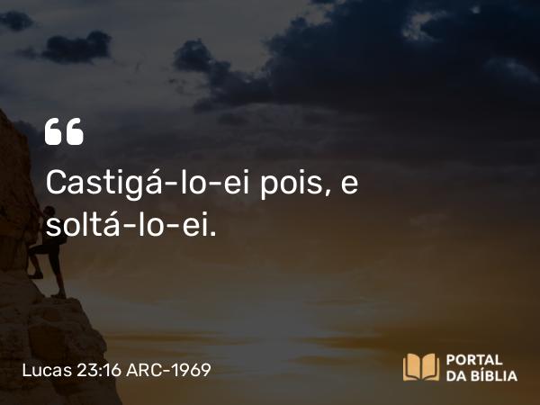 Lucas 23:16 ARC-1969 - Castigá-lo-ei pois, e soltá-lo-ei.