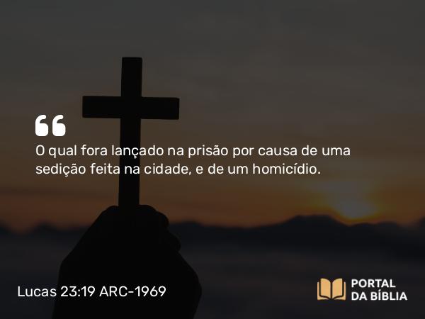 Lucas 23:19 ARC-1969 - O qual fora lançado na prisão por causa de uma sedição feita na cidade, e de um homicídio.