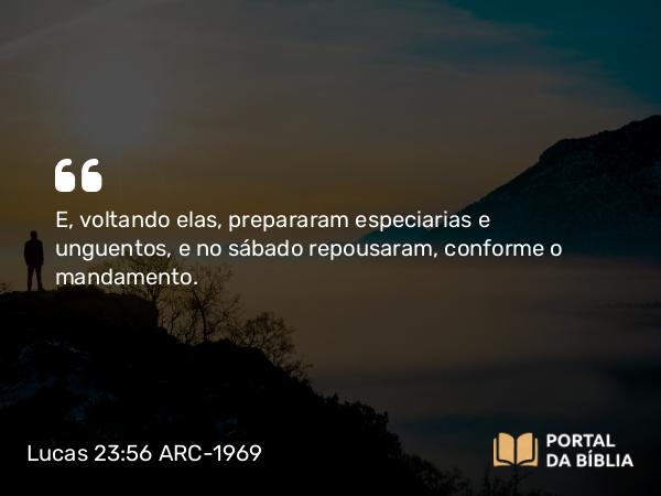 Lucas 23:56 ARC-1969 - E, voltando elas, prepararam especiarias e unguentos, e no sábado repousaram, conforme o mandamento.