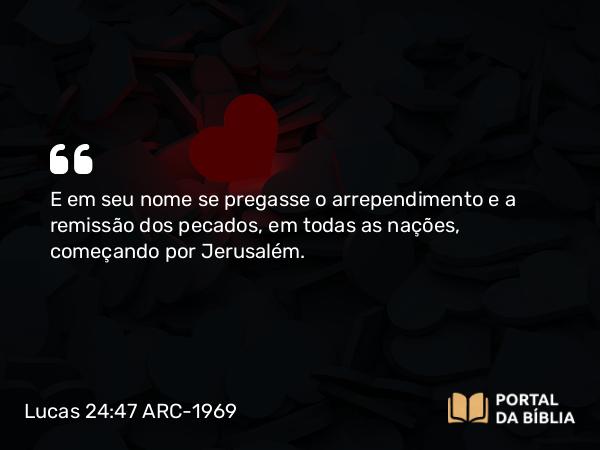 Lucas 24:47-48 ARC-1969 - E em seu nome se pregasse o arrependimento e a remissão dos pecados, em todas as nações, começando por Jerusalém.