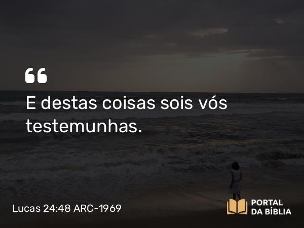 Lucas 24:48 ARC-1969 - E destas coisas sois vós testemunhas.