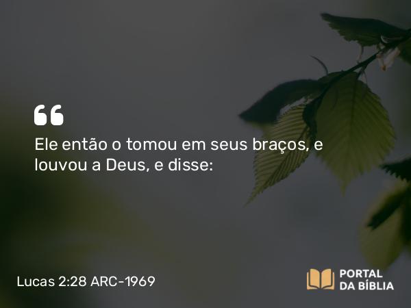 Lucas 2:28-38 ARC-1969 - Ele então o tomou em seus braços, e louvou a Deus, e disse: