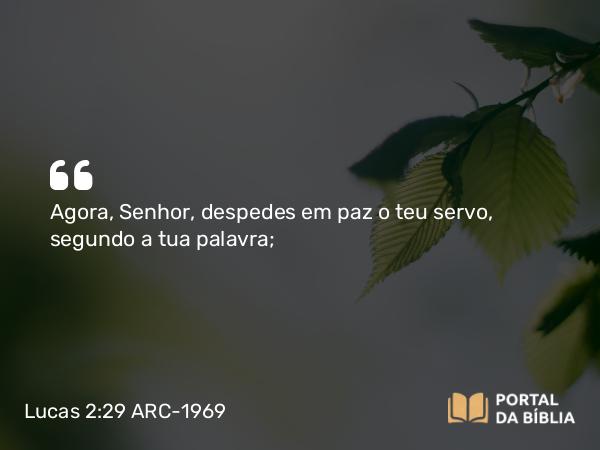 Lucas 2:29-30 ARC-1969 - Agora, Senhor, despedes em paz o teu servo, segundo a tua palavra;