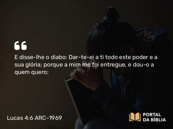 Lucas 4:6 ARC-1969 - E disse-lhe o diabo: Dar-te-ei a ti todo este poder e a sua glória; porque a mim me foi entregue, e dou-o a quem quero;