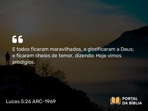 Lucas 5:26 ARC-1969 - E todos ficaram maravilhados, e glorificaram a Deus; e ficaram cheios de temor, dizendo: Hoje vimos prodígios.