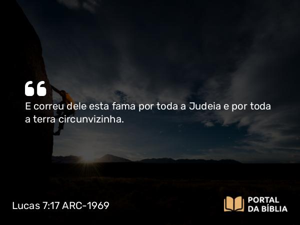 Lucas 7:17 ARC-1969 - E correu dele esta fama por toda a Judeia e por toda a terra circunvizinha.