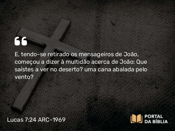 Lucas 7:24-35 ARC-1969 - E, tendo-se retirado os mensageiros de João, começou a dizer à multidão acerca de João: Que saístes a ver no deserto? uma cana abalada pelo vento?