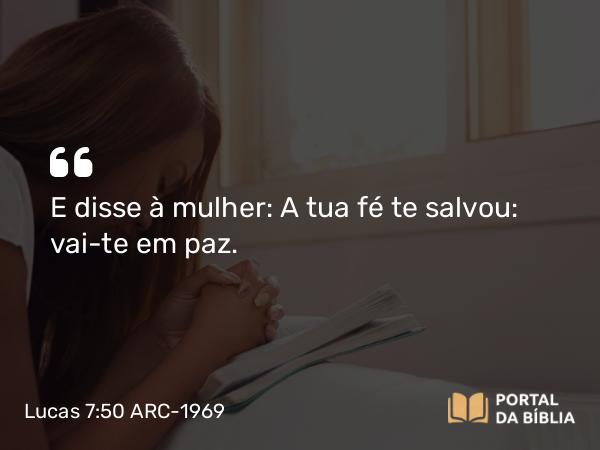 Lucas 7:50 ARC-1969 - E disse à mulher: A tua fé te salvou: vai-te em paz.