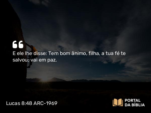 Lucas 8:48 ARC-1969 - E ele lhe disse: Tem bom ânimo, filha, a tua fé te salvou; vai em paz.